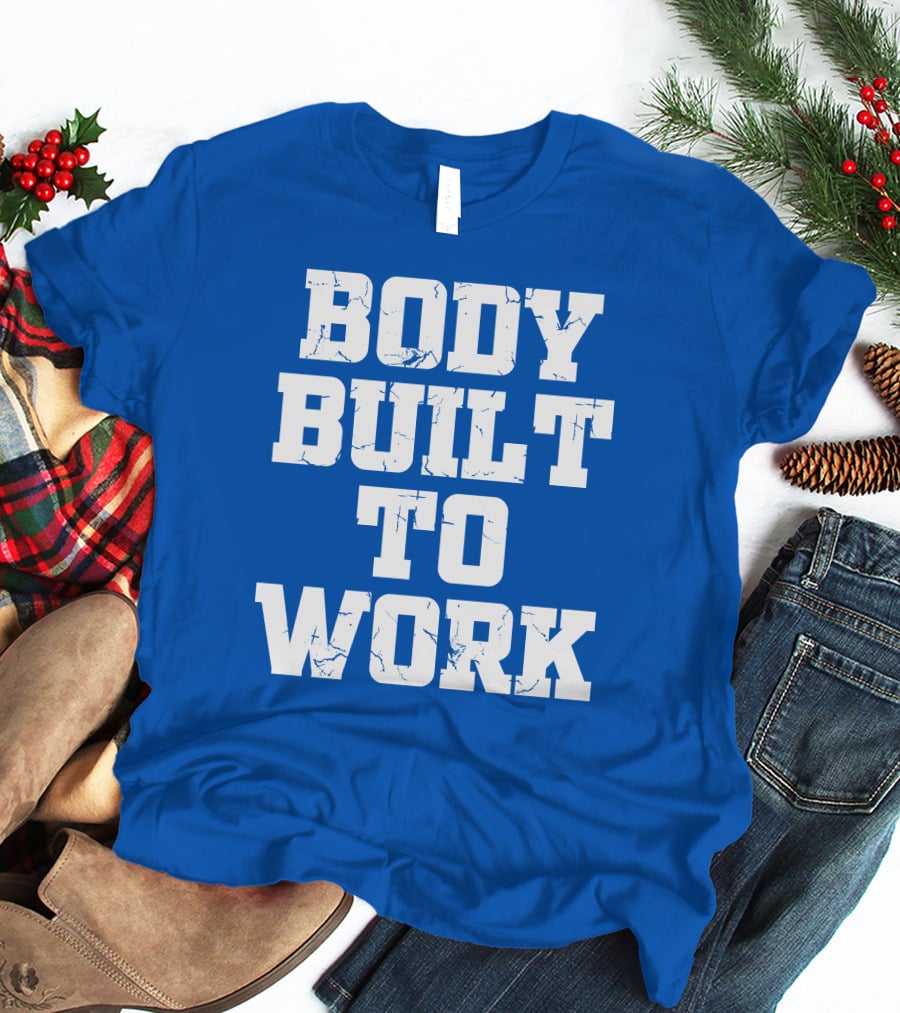Body Built To Work Motivation Strength T-Shirt