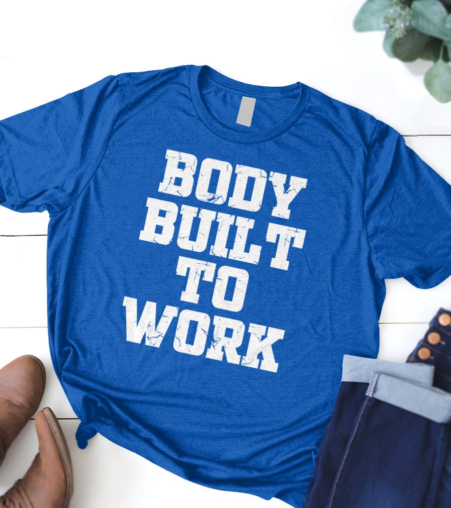 Body Built To Work Motivation Strength T-Shirt