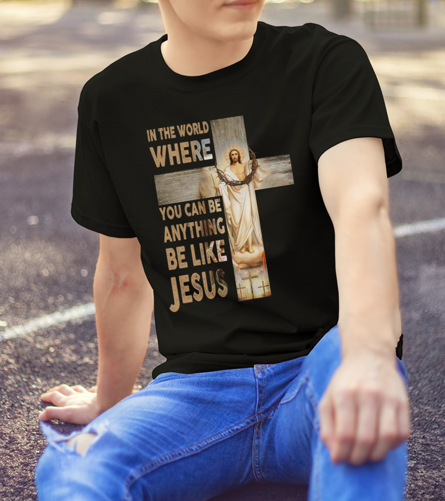 In The World Where You Can Be Anything Be Like Jesus T-Shirt