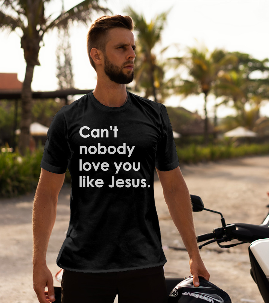 Can't Nobody Love You Like Jesus Christian Faith Inspiration T-Shirt