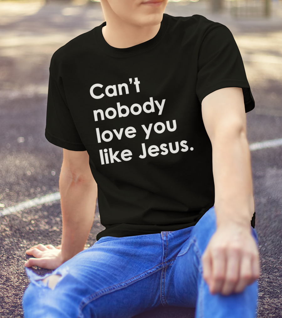 Can't Nobody Love You Like Jesus Christian Faith Inspiration T-Shirt