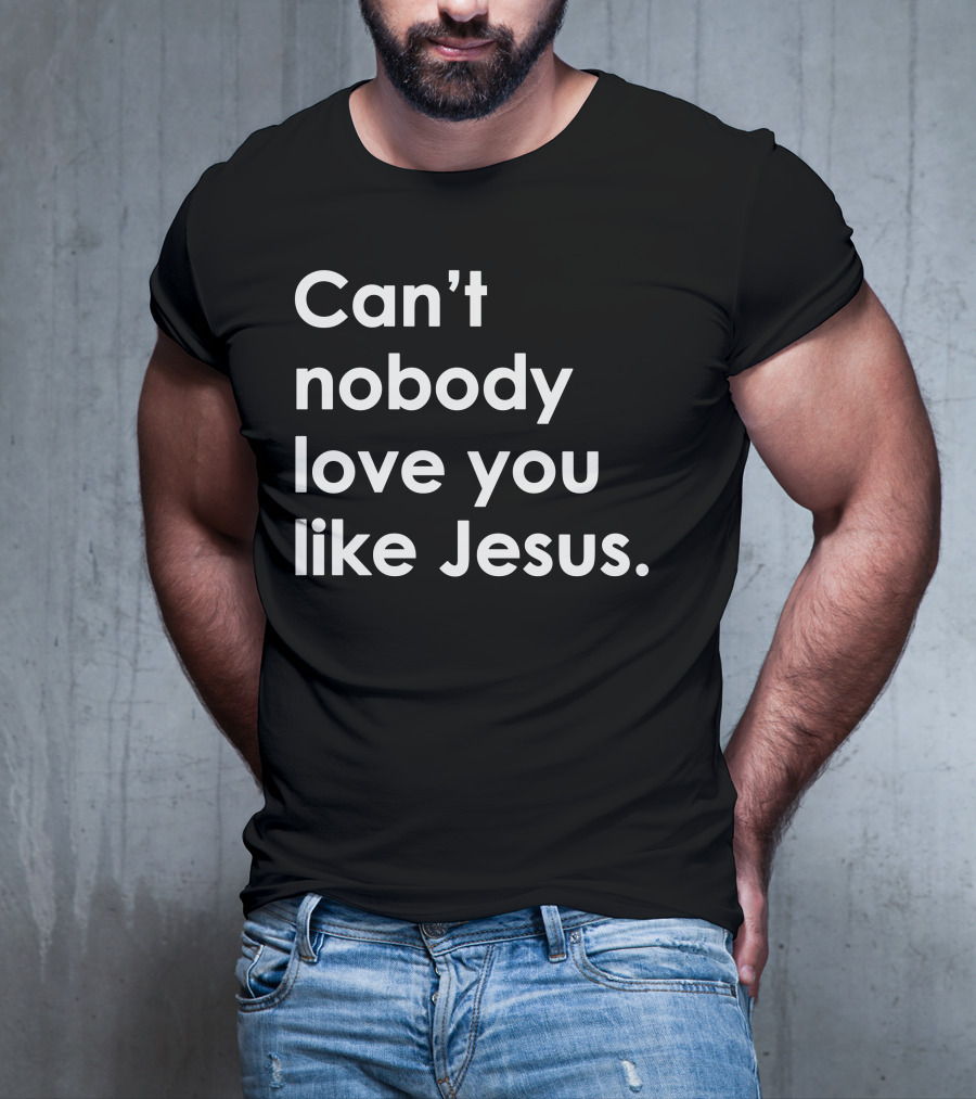 Can't Nobody Love You Like Jesus Christian Faith Inspiration T-Shirt