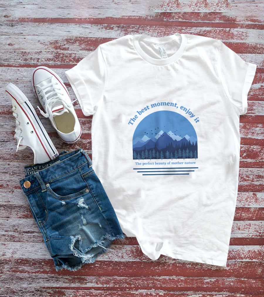 The Best Moment Enjoy It Perfect Beauty Of Mother Nature T-Shirt