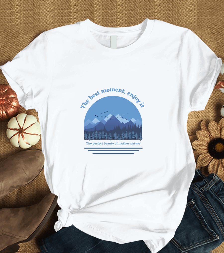 The Best Moment Enjoy It Perfect Beauty Of Mother Nature T-Shirt