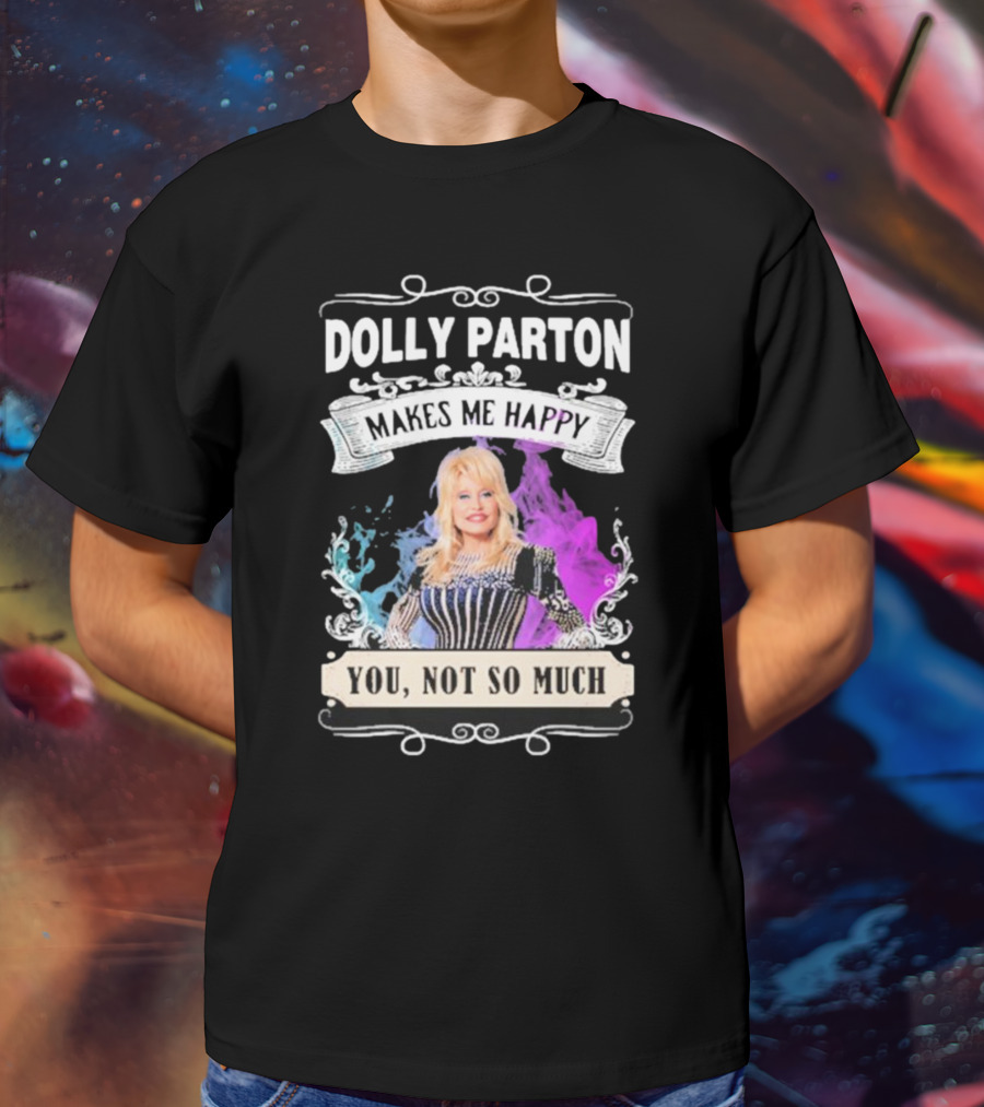 Dolly Parton Makes Me Happy You Not So Much Colorful T-Shirt