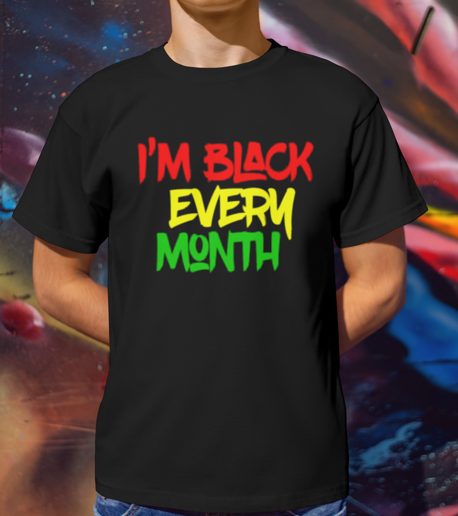 I'm Black Every Month Black History Month T-Shirt