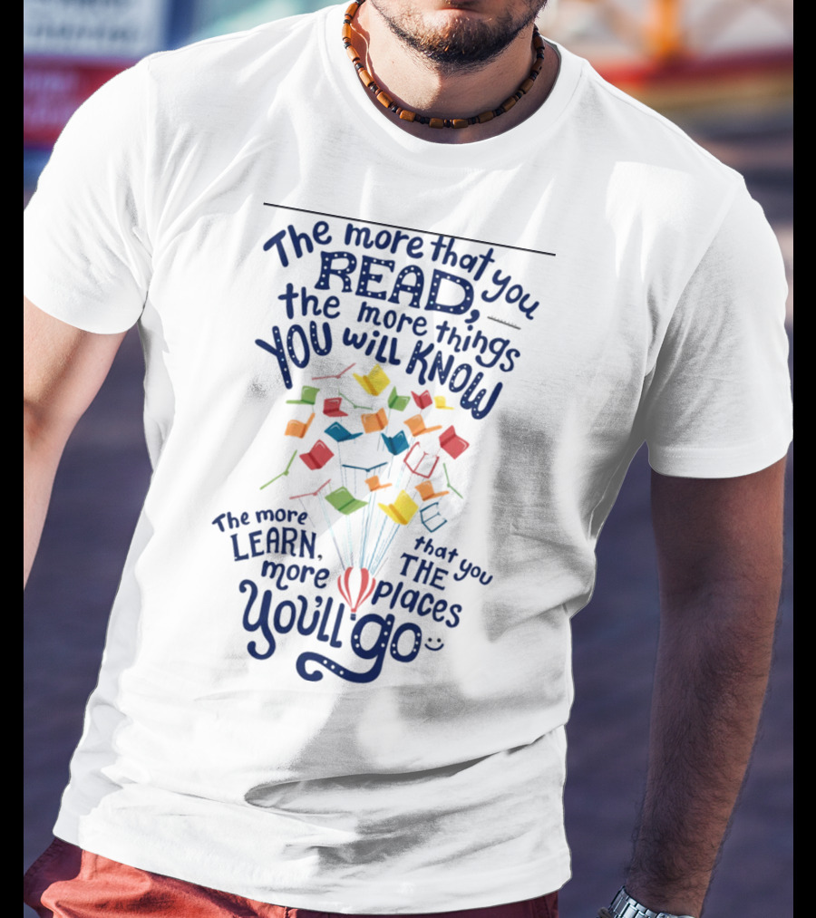 The More That You Read The More Things You Will Know The More That You Learn The More Places You'll Go Balloons And Books T-Shirt