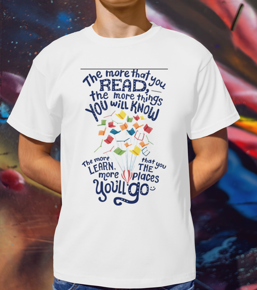 The More That You Read The More Things You Will Know The More That You Learn The More Places You'll Go Balloons And Books T-Shirt