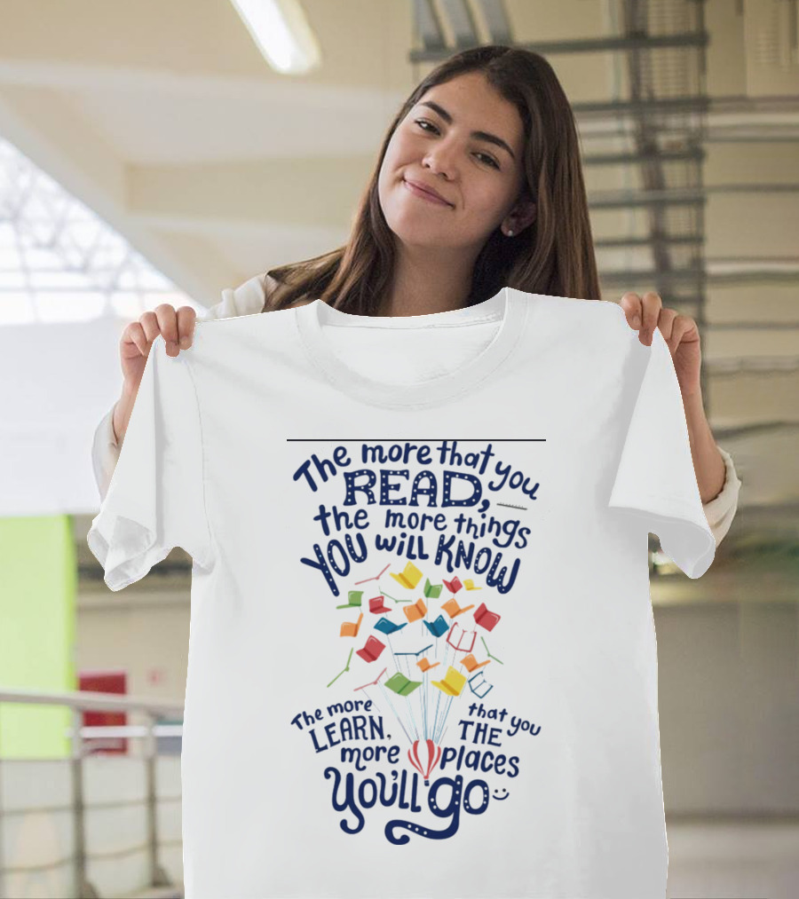 The More That You Read The More Things You Will Know The More That You Learn The More Places You'll Go Balloons And Books T-Shirt
