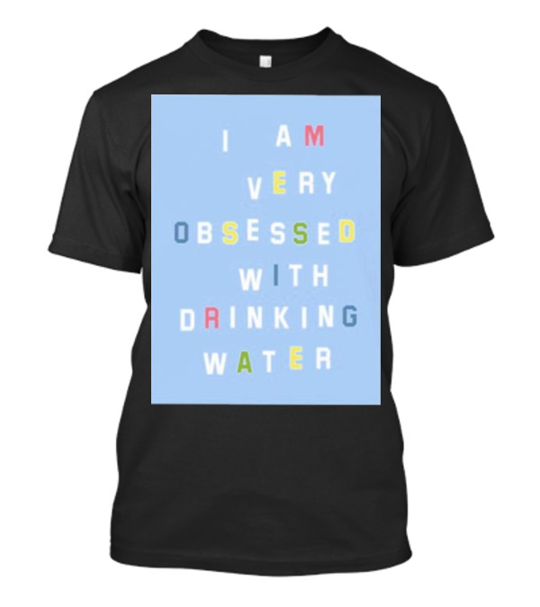 I AM VERY OBSESSED WITH DRINKING WATER T-Shirt