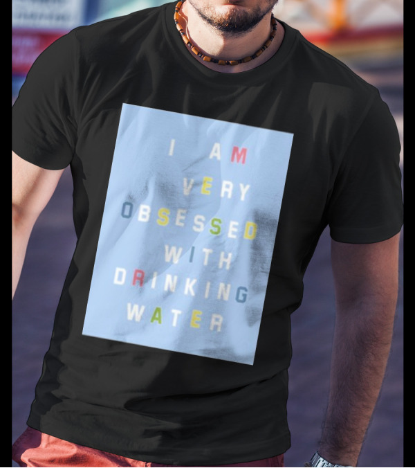 I AM VERY OBSESSED WITH DRINKING WATER T-Shirt