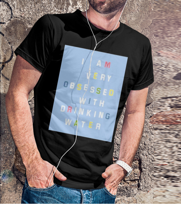I AM VERY OBSESSED WITH DRINKING WATER T-Shirt