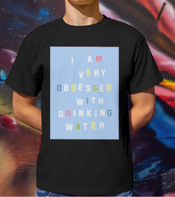 I AM VERY OBSESSED WITH DRINKING WATER T-Shirt