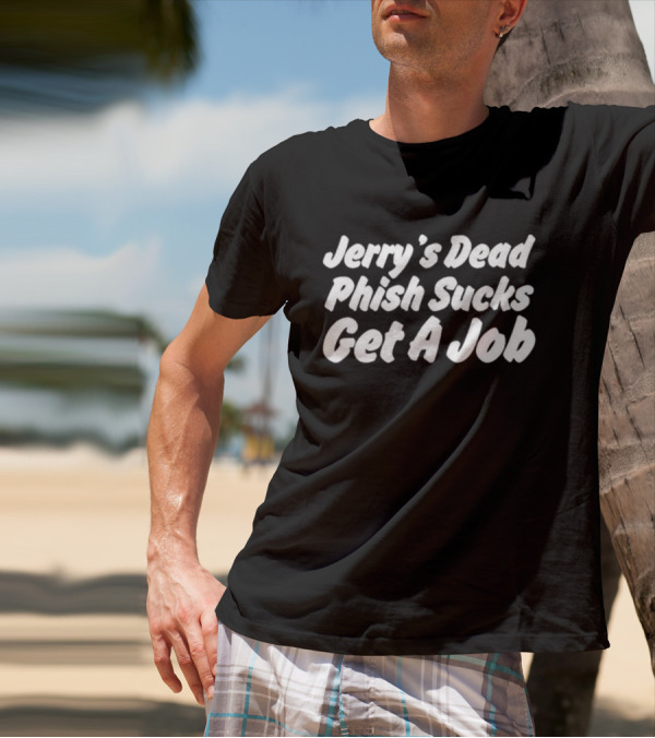Jerry's Dead Phish Sucks Get A Job Hot Takes Today Only Phanart T-Shirt