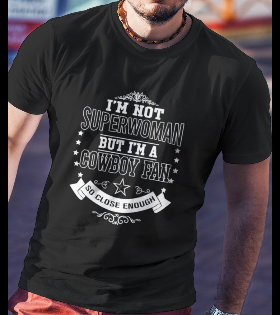 I'm Not Superwoman I'm A Cowboy Fan So Close Enough T-Shirt