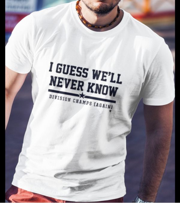 Houston Astros I Guess We’ll Never Know Division Champs Again T-Shirt