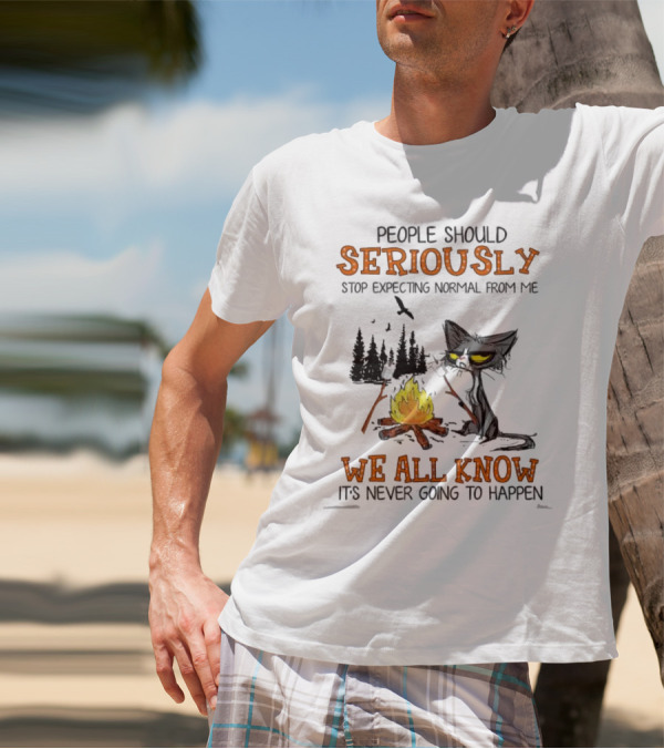 People Should Seriously Stop Expecting Normal From Me We All Know It's Never Going To Happen Cat By Campfire T-Shirt
