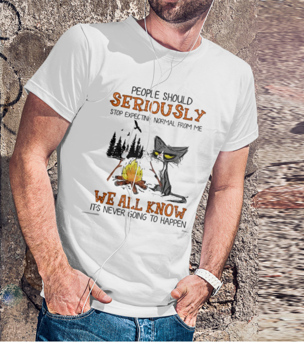 People Should Seriously Stop Expecting Normal From Me We All Know It's Never Going To Happen Cat By Campfire T-Shirt