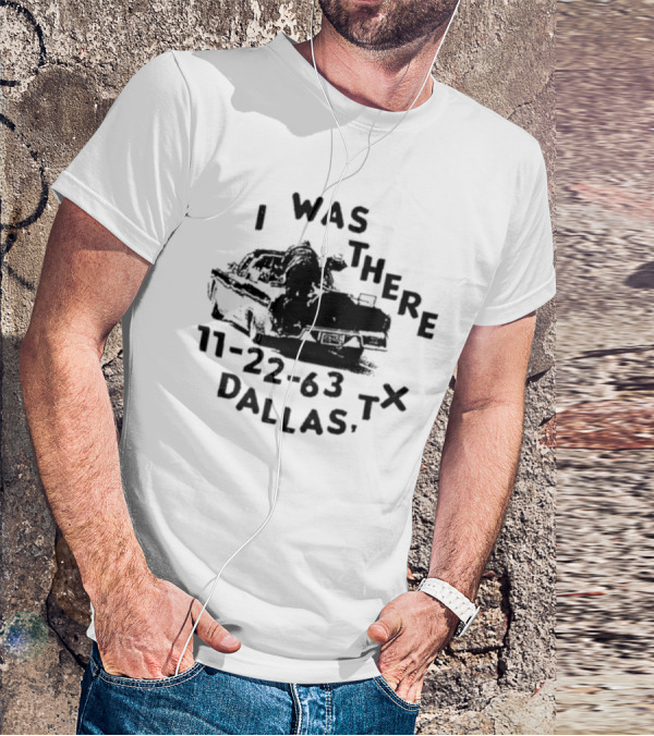 Lowlvl I Was There 11-22-63 Dallas Tx JFK Assassination Scene T-Shirt