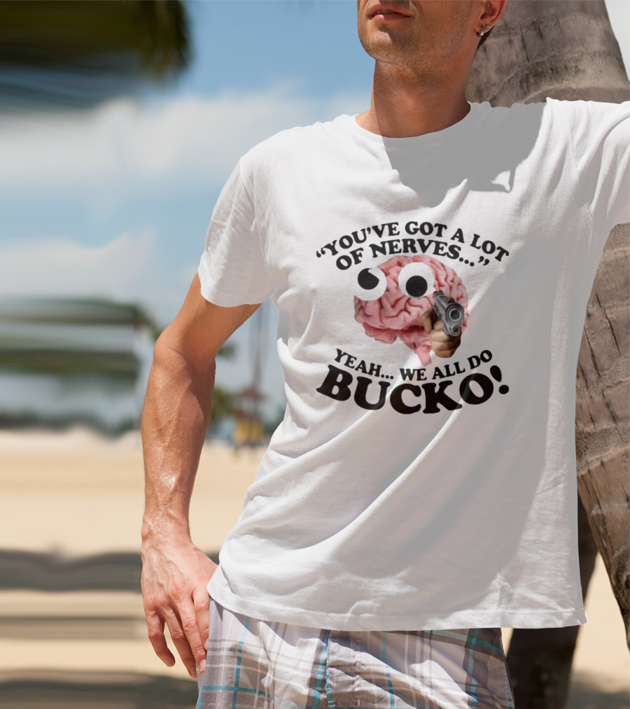 YOU'VE GOT A LOT OF NERVES YEAH WE ALL DO BUCKO T-Shirt