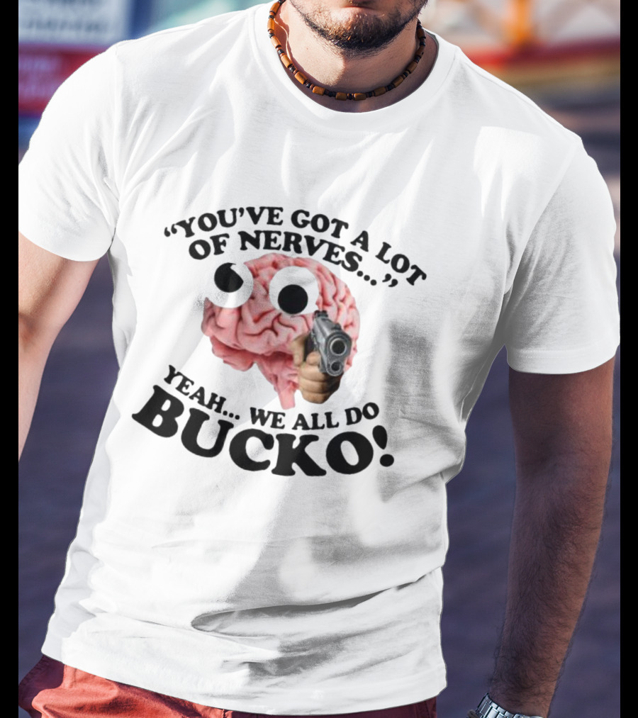 YOU'VE GOT A LOT OF NERVES YEAH WE ALL DO BUCKO T-Shirt