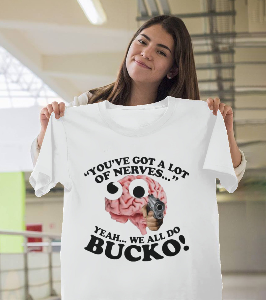 YOU'VE GOT A LOT OF NERVES YEAH WE ALL DO BUCKO T-Shirt