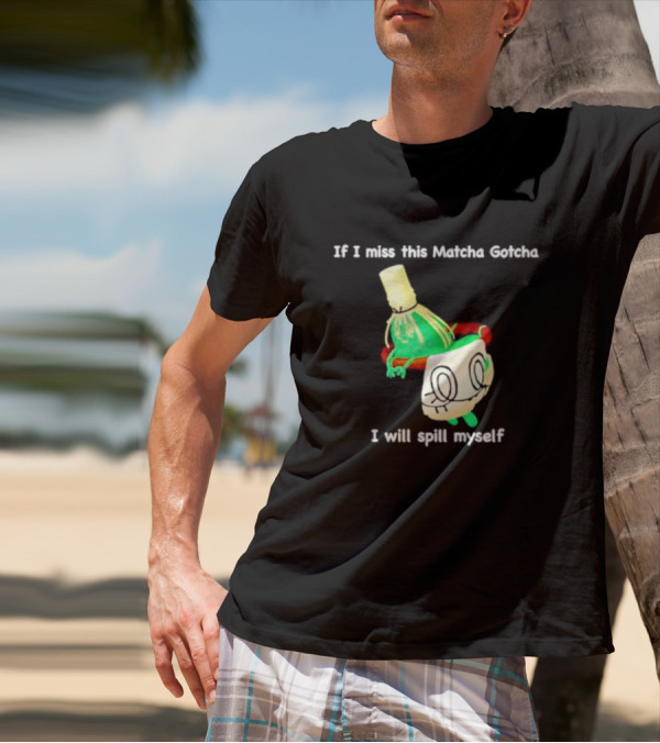 If I Miss This Matcha Gotcha I Will Spill Myself Cute Cup T-Shirt
