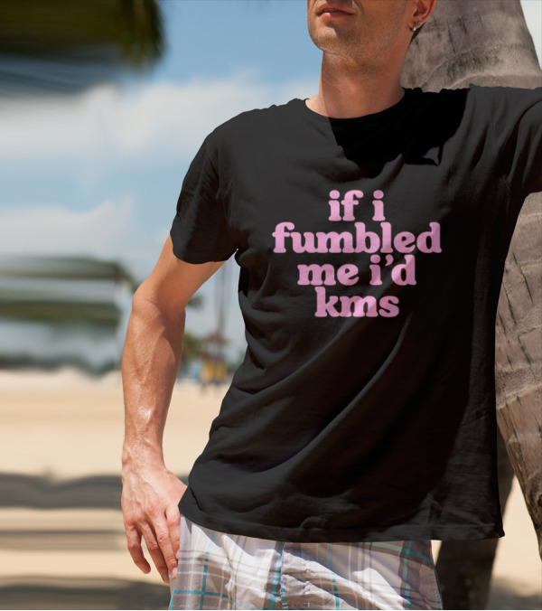 If I Fumbled Me I'd Kms T-Shirt