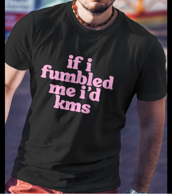 If I Fumbled Me I'd Kms T-Shirt