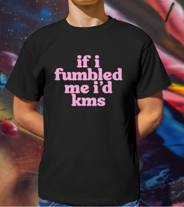If I Fumbled Me I'd Kms T-Shirt