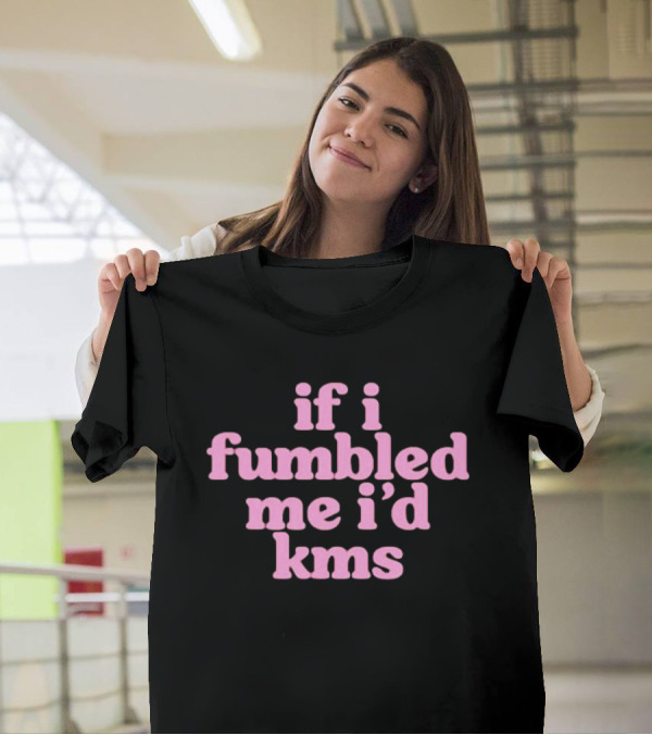If I Fumbled Me I'd Kms T-Shirt
