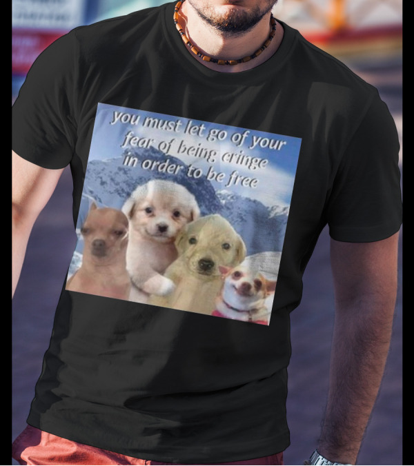You Must Let Go Of Your Fear Of Being Cringe In Order To Be Free Dog Image With Four Cute Puppies In Snowy Mountain Scene T-Shirt