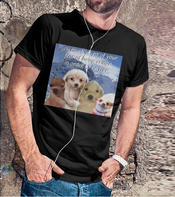You Must Let Go Of Your Fear Of Being Cringe In Order To Be Free Dog Image With Four Cute Puppies In Snowy Mountain Scene T-Shirt