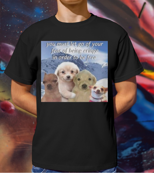 You Must Let Go Of Your Fear Of Being Cringe In Order To Be Free Dog Image With Four Cute Puppies In Snowy Mountain Scene T-Shirt