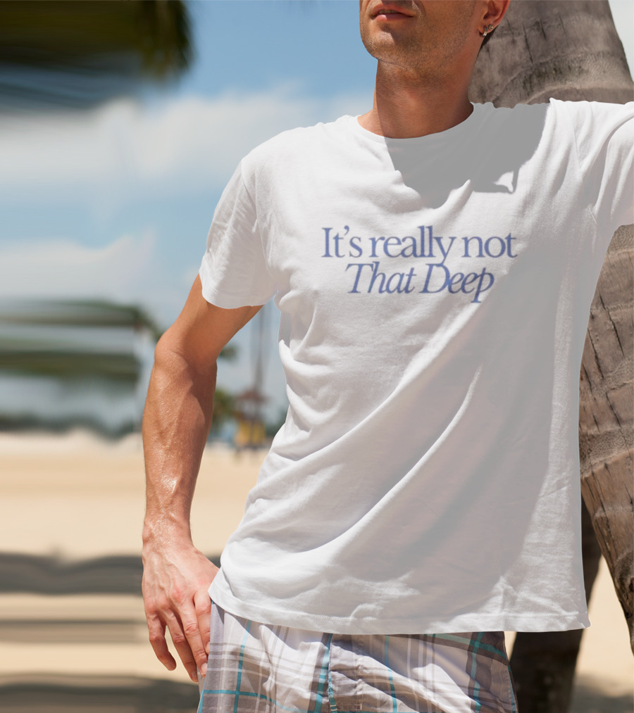 It's Really Not That Deep T-Shirt