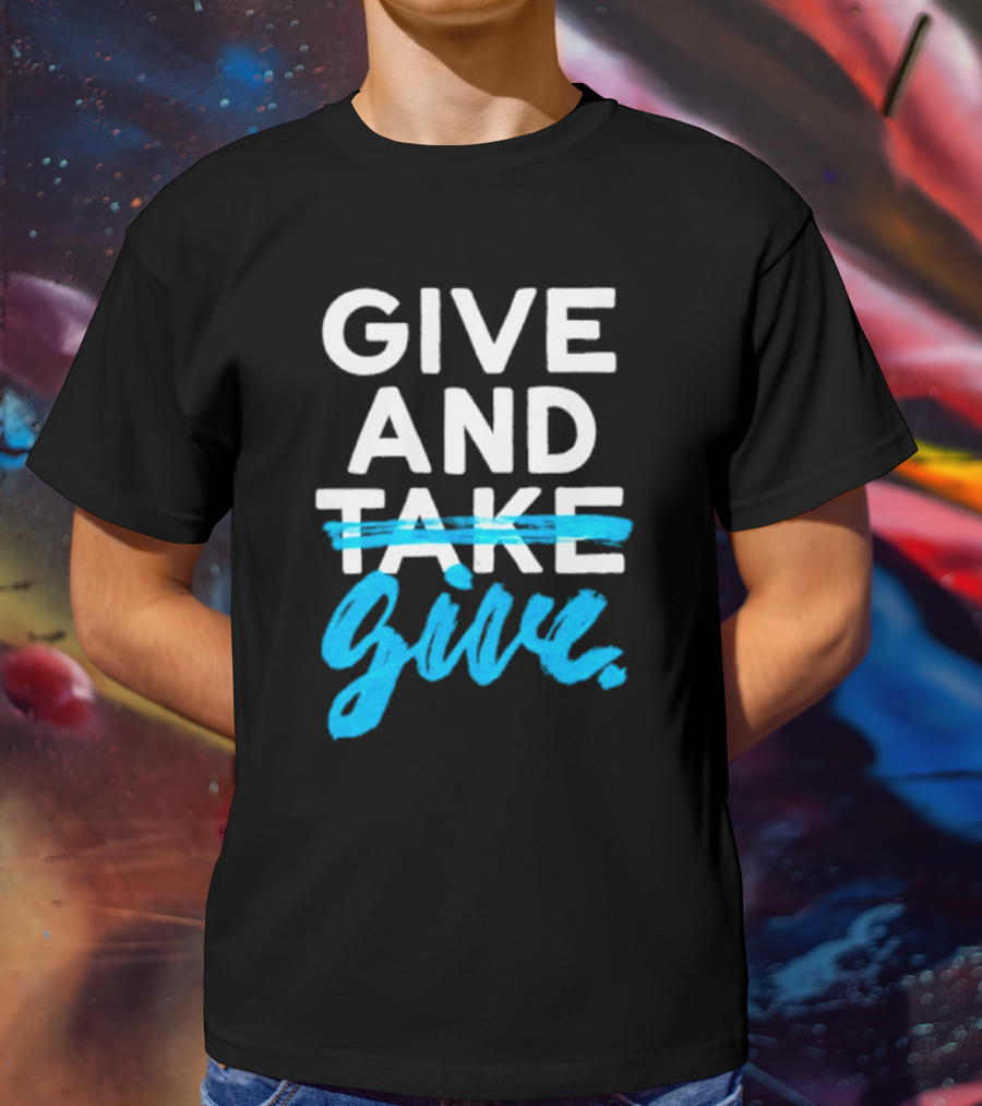 GIVE AND GIVE Text With TAKE Crossed Out T-Shirt