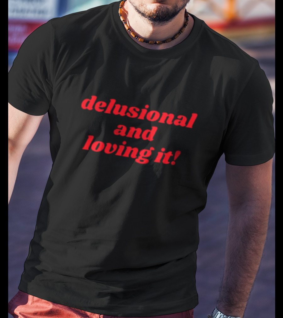 Delusional And Loving It T-Shirt