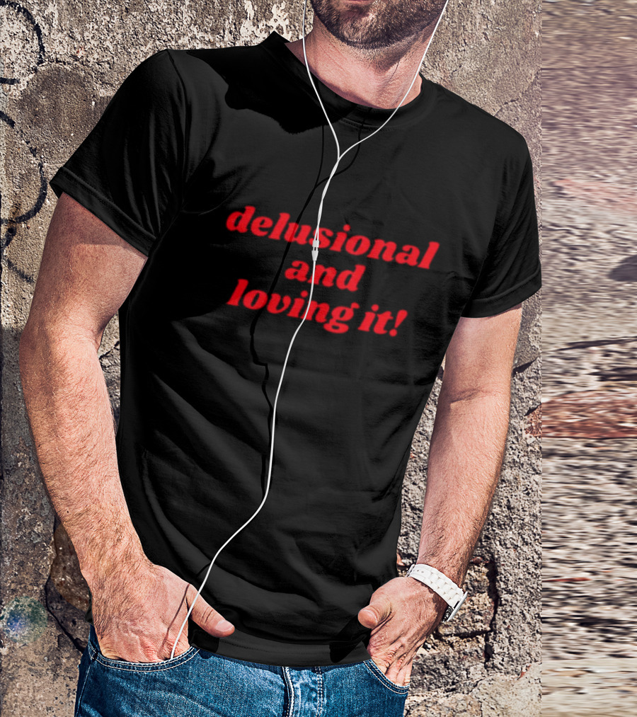 Delusional And Loving It T-Shirt