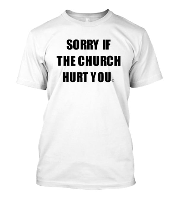 Sorry If The Church Hurt You T-Shirt