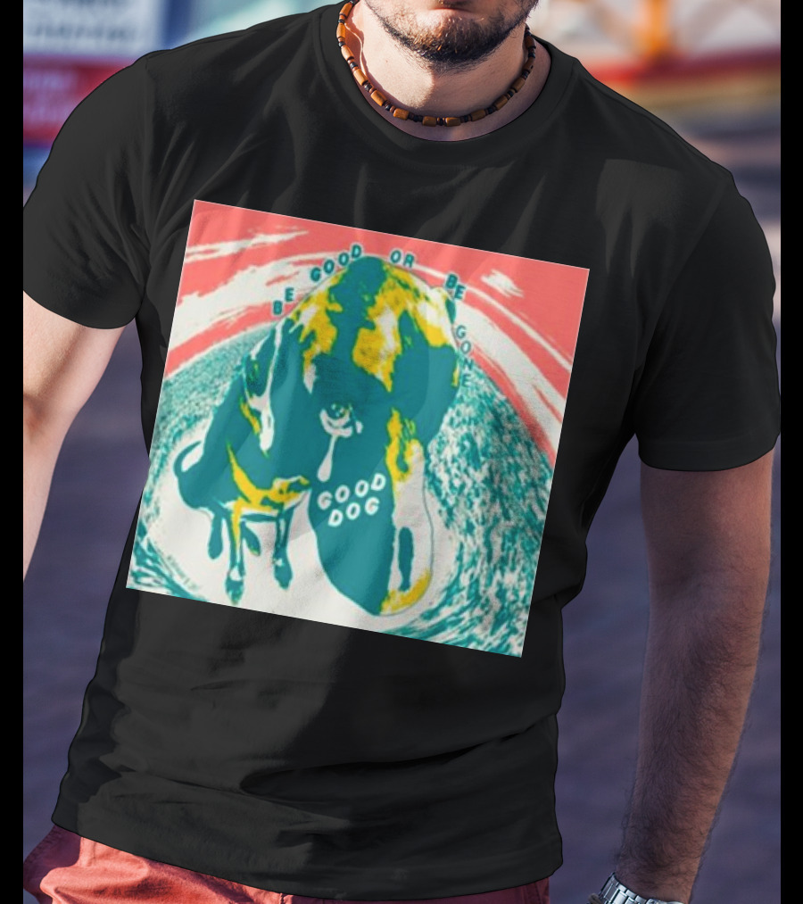 Be Good Or Be Gone Good Dog T-Shirt