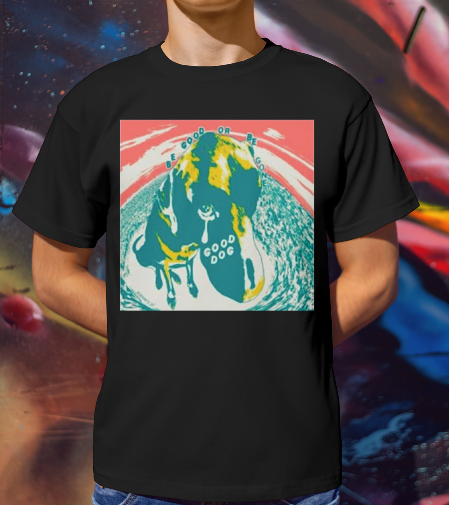 Be Good Or Be Gone Good Dog T-Shirt