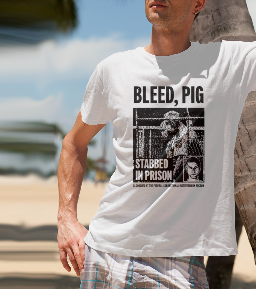 Bleed Pig Stabbed In Prison Bloodshed At The Federal Correctional Institution In Tucson T-Shirt