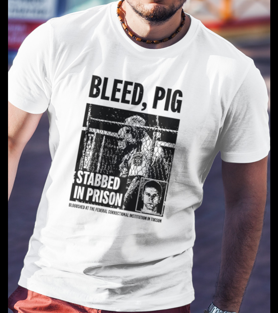 Bleed Pig Stabbed In Prison Bloodshed At The Federal Correctional Institution In Tucson T-Shirt