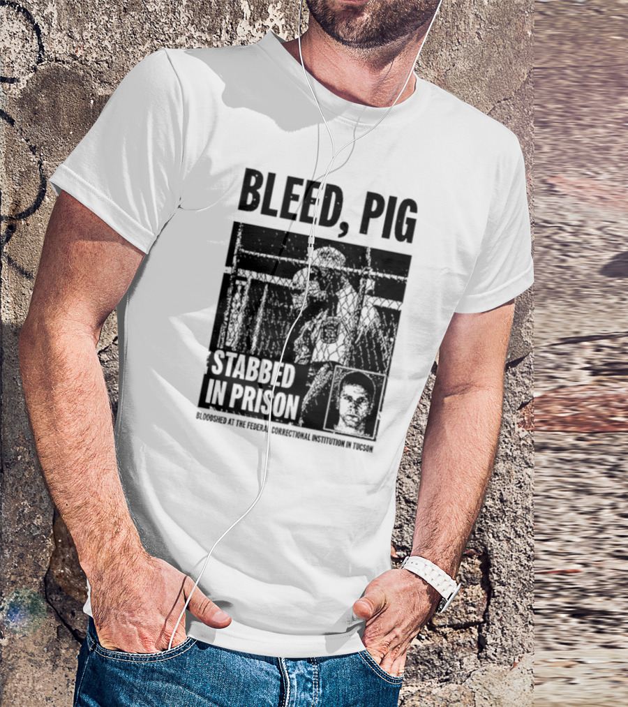 Bleed Pig Stabbed In Prison Bloodshed At The Federal Correctional Institution In Tucson T-Shirt