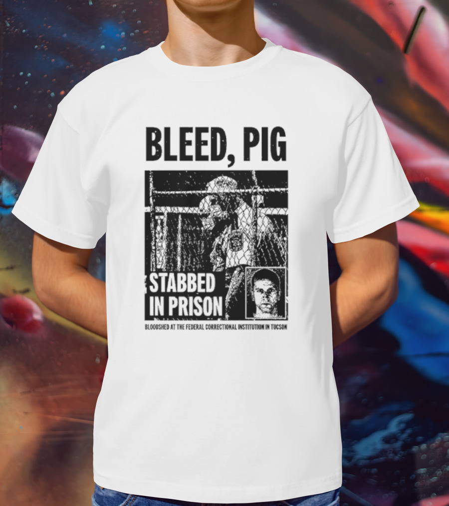 Bleed Pig Stabbed In Prison Bloodshed At The Federal Correctional Institution In Tucson T-Shirt