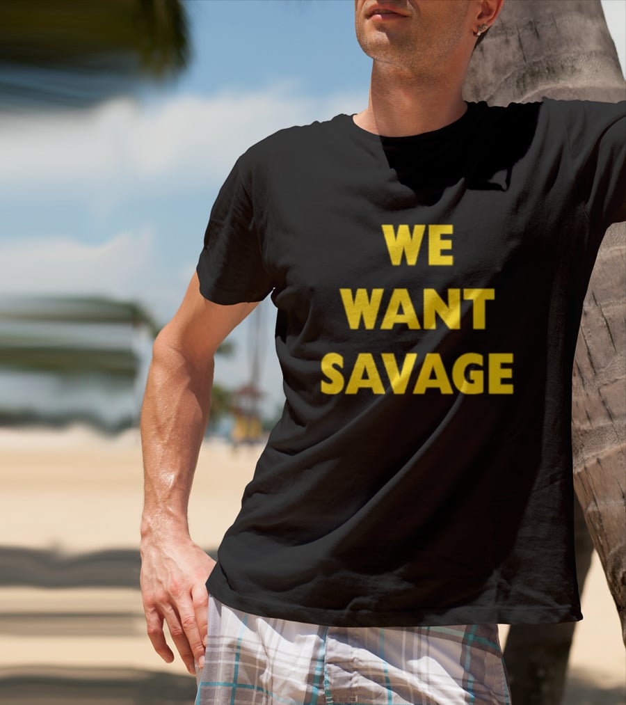 WE WANT SAVAGE T-Shirt