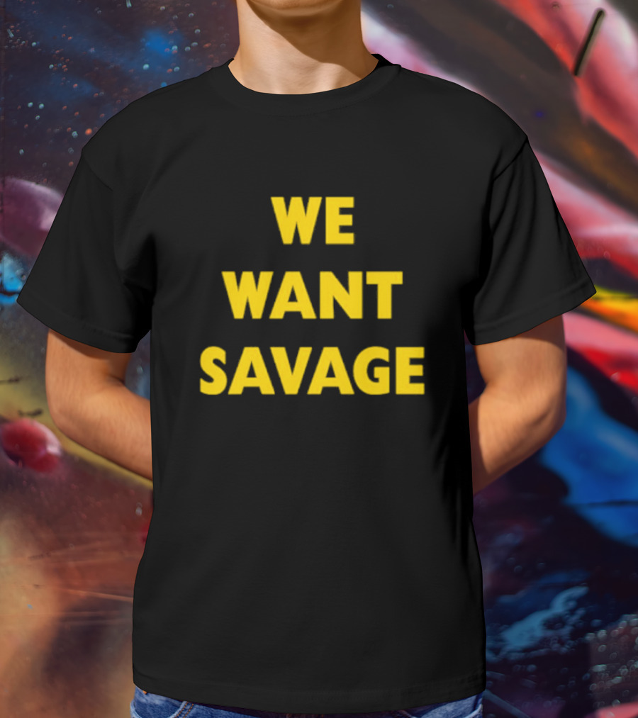 WE WANT SAVAGE T-Shirt