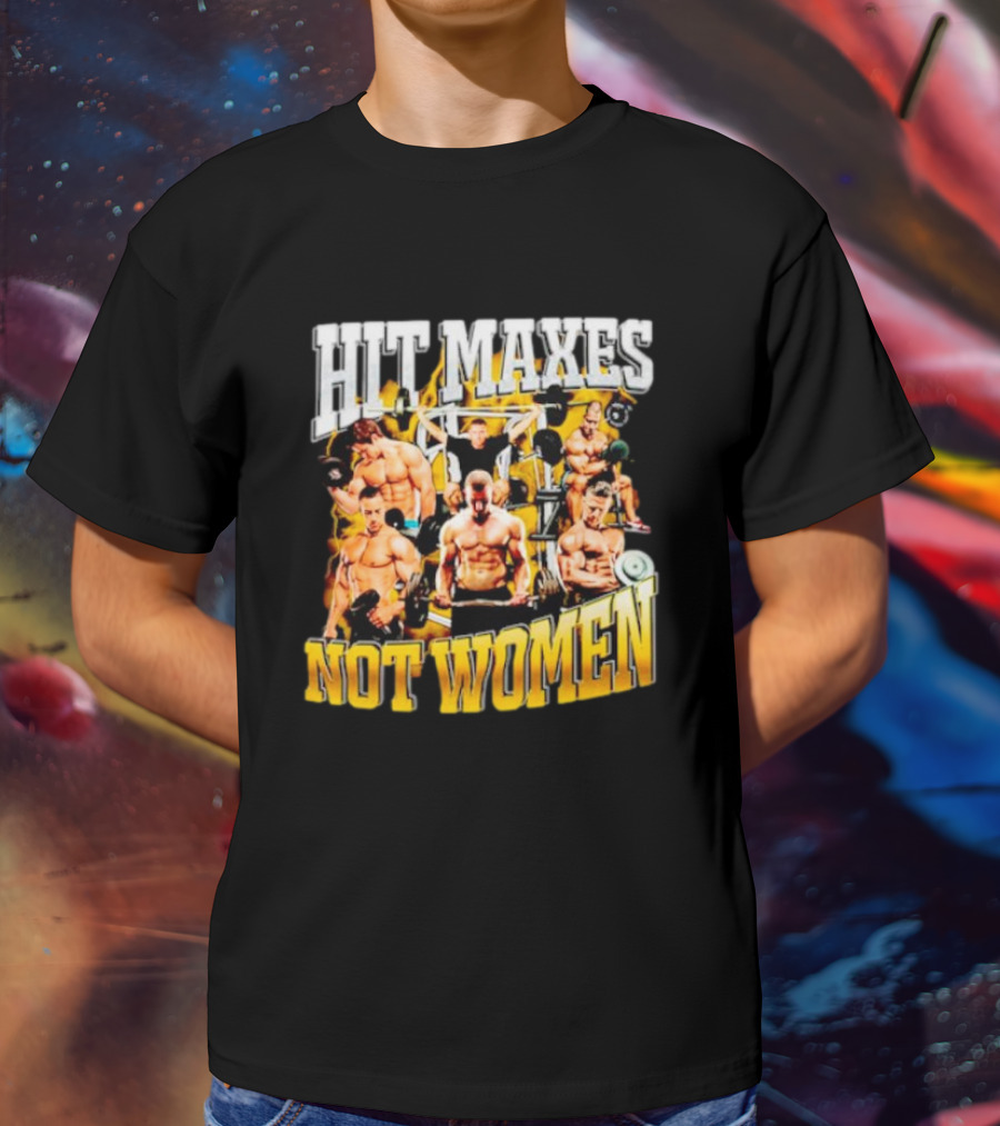 HIT MAXES NOT WOMEN Gym Bodybuilding Motivation With Muscular Men T-Shirt