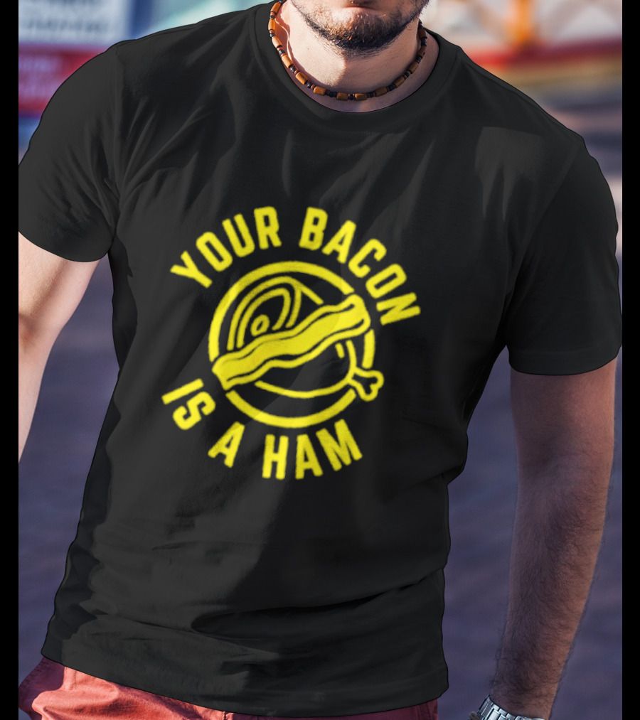 YOUR BACON IS A HAM T-Shirt