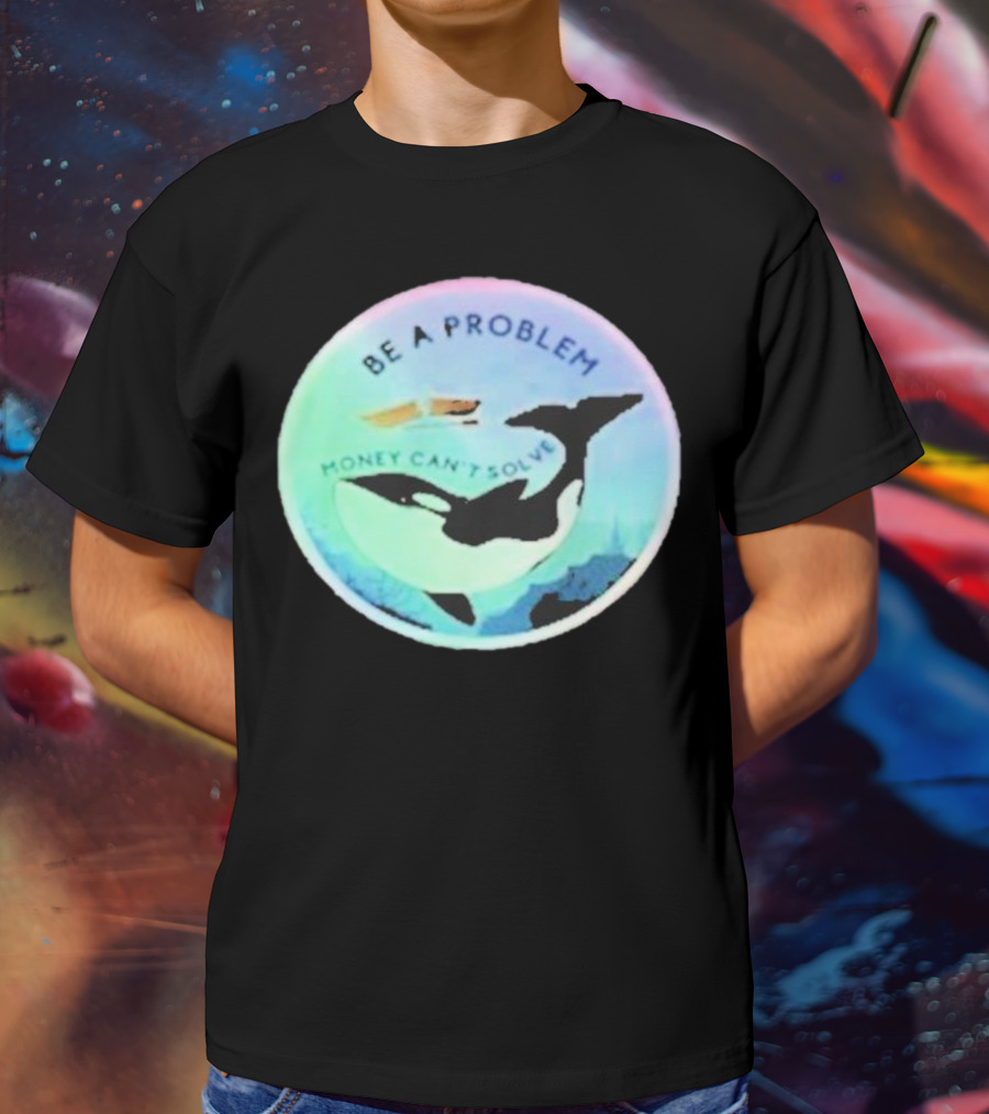 Be A Problem Money Can’t Solve Orca Whale Ocean Scene T-Shirt